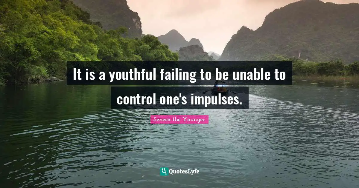 It is a youthful failing to be unable to control one's impulses.