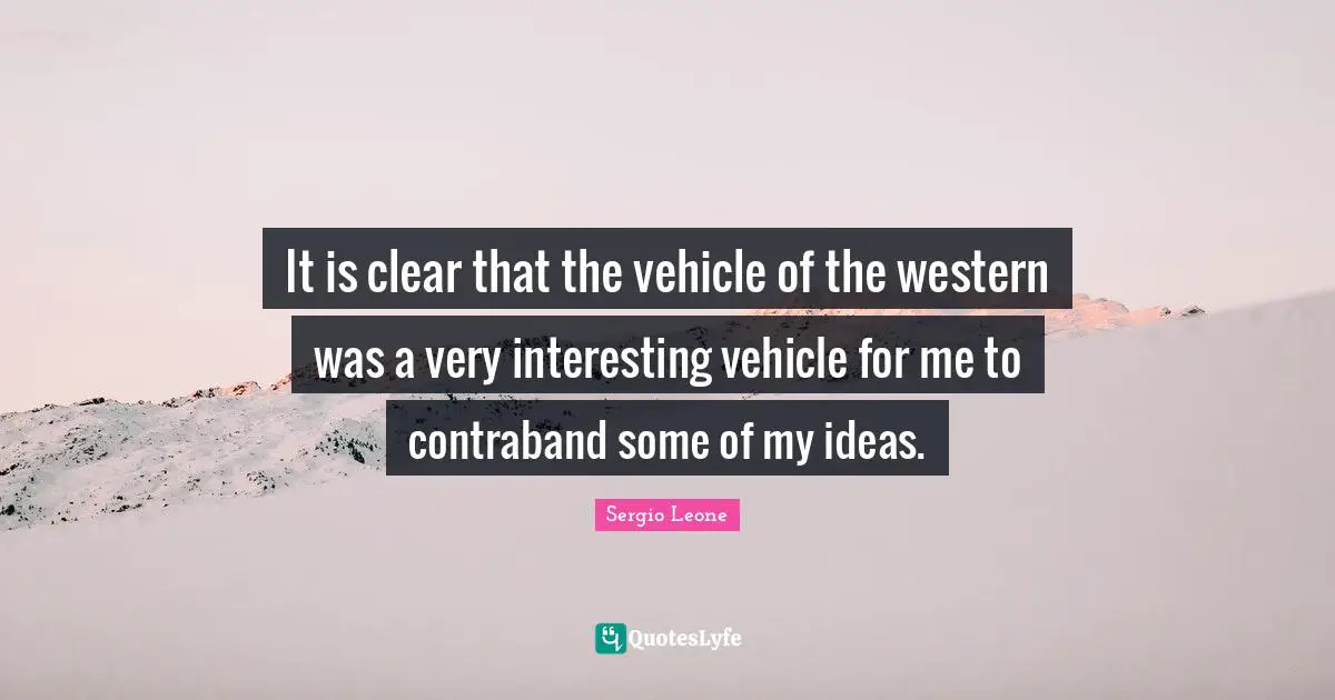It is clear that the vehicle of the western was a very interesting vehicle for me to contraband some of my ideas.