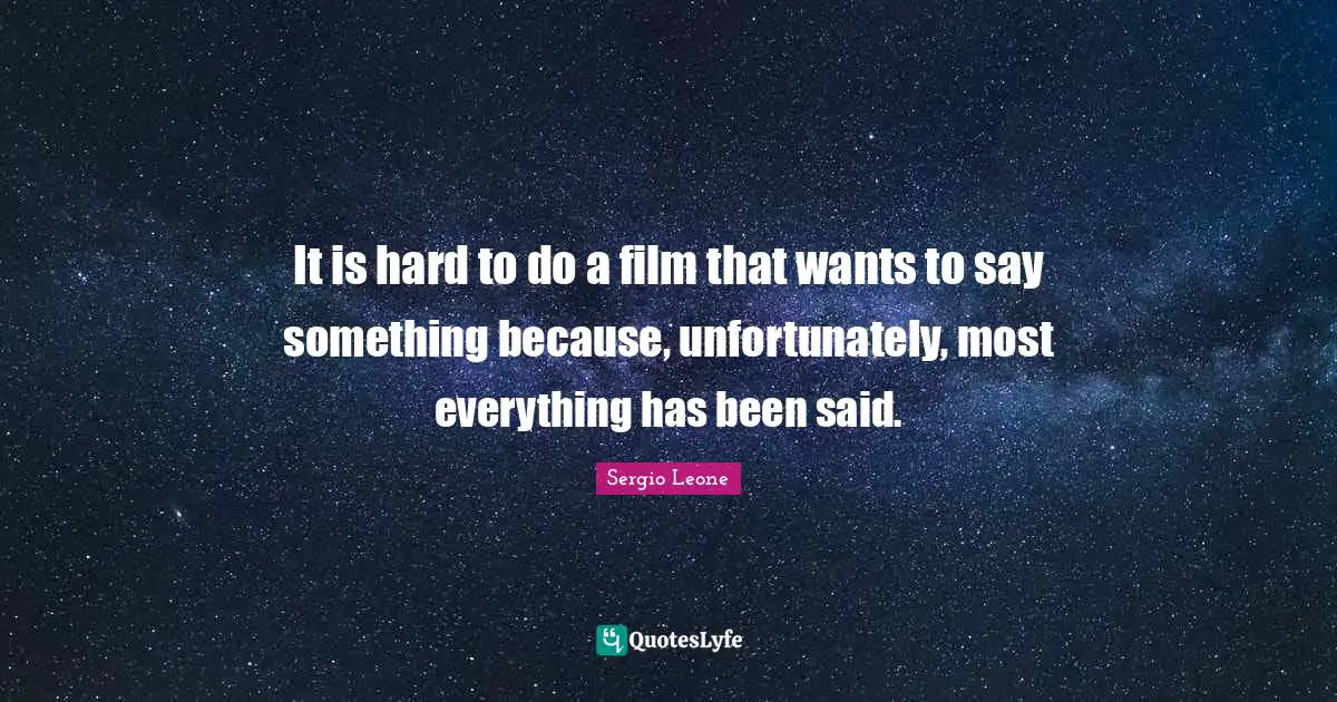 Sergio Leone Quotes: "It is hard to do a film that wants to say something because, unfortunately, most everything has been said."