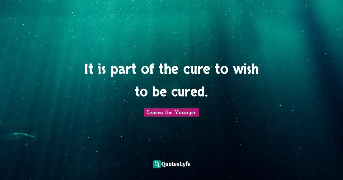It is part of the cure to wish to be cured.