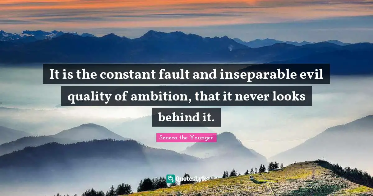 It is the constant fault and inseparable evil quality of ambition, that it never looks behind it.