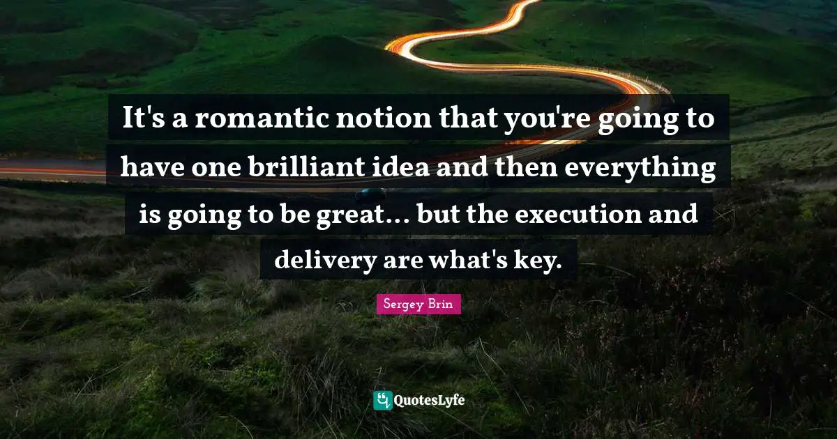 Delivery Quotes: "It's a romantic notion that you're going to have one brilliant idea and then everything is going to be great... but the execution and delivery are what's key."