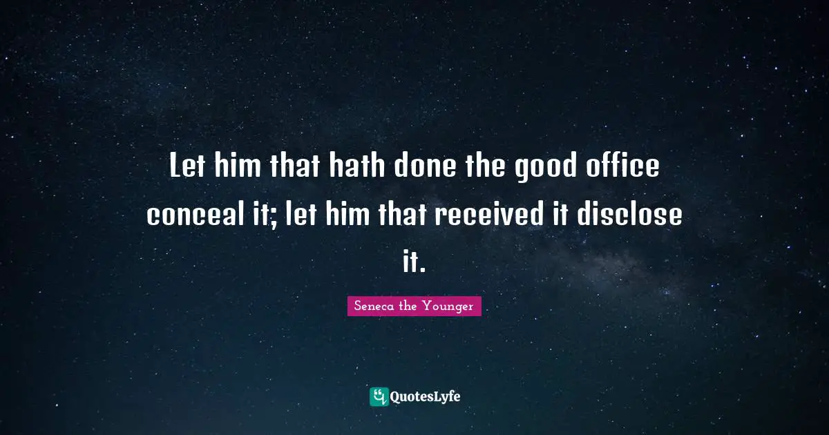 Let him that hath done the good office conceal it; let him that received it disclose it.