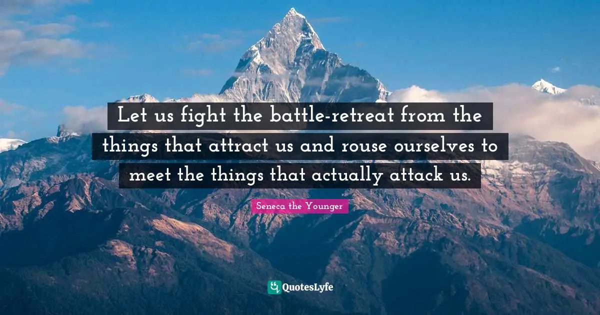 Let us fight the battle-retreat from the things that attract us and rouse ourselves to meet the things that actually attack us.