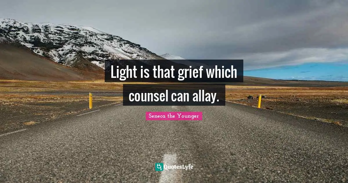 Light is that grief which counsel can allay.