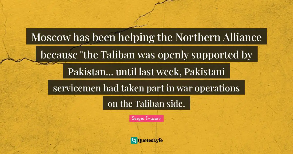 Moscow has been helping the Northern Alliance because "the Taliban was openly supported by Pakistan... until last week, Pakistani servicemen had taken part in war operations on the Taliban side.