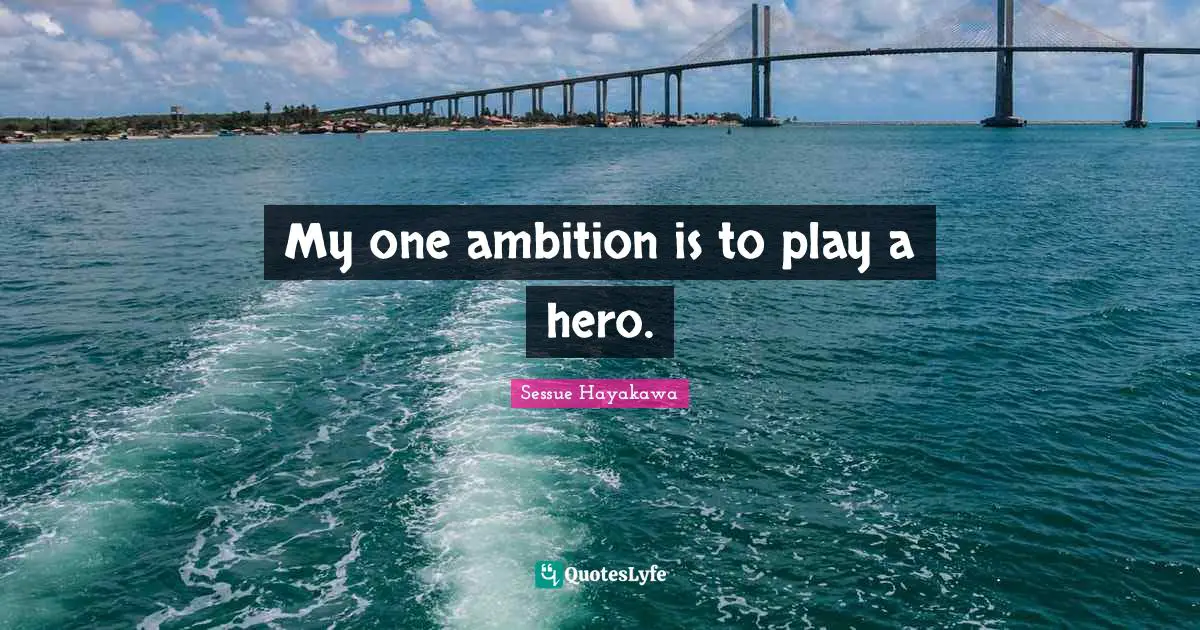 S. I. Hayakawa Quotes: "My one ambition is to play a hero."