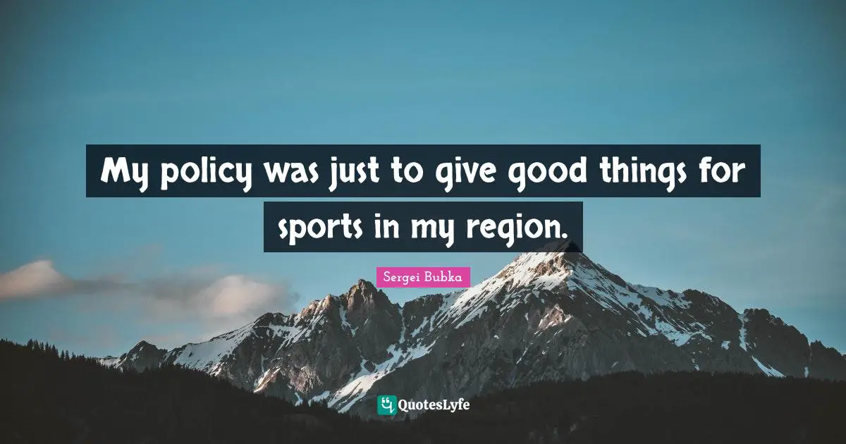 My policy was just to give good things for sports in my region.