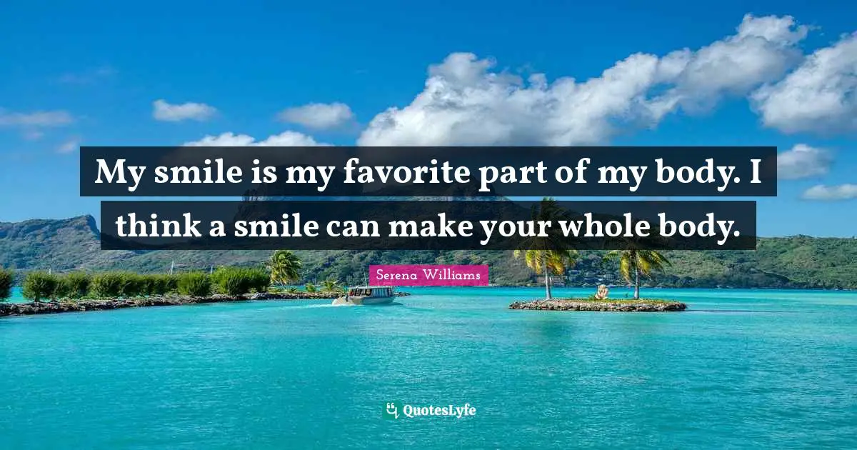 Serena Williams Quotes: "My smile is my favorite part of my body. I think a smile can make your whole body."