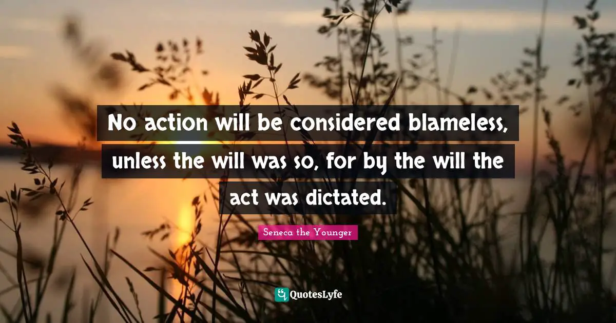 No action will be considered blameless, unless the will was so, for by the will the act was dictated.
