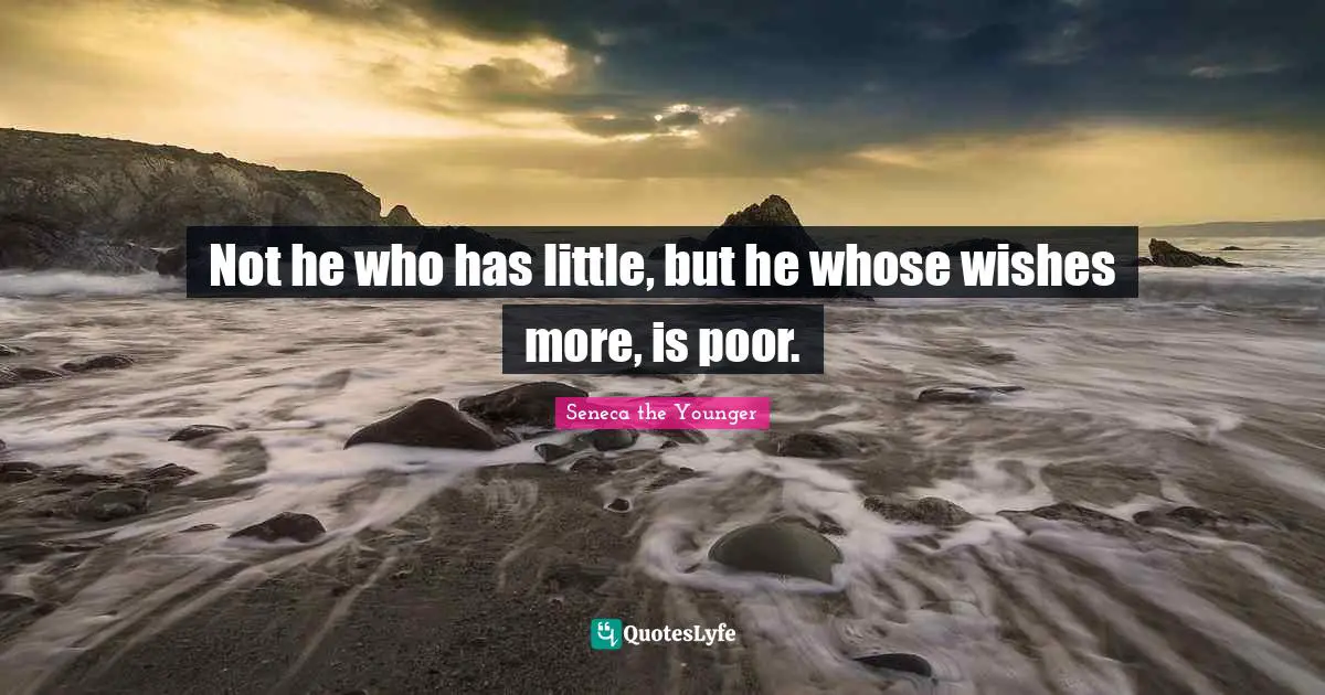 Not he who has little, but he whose wishes more, is poor.