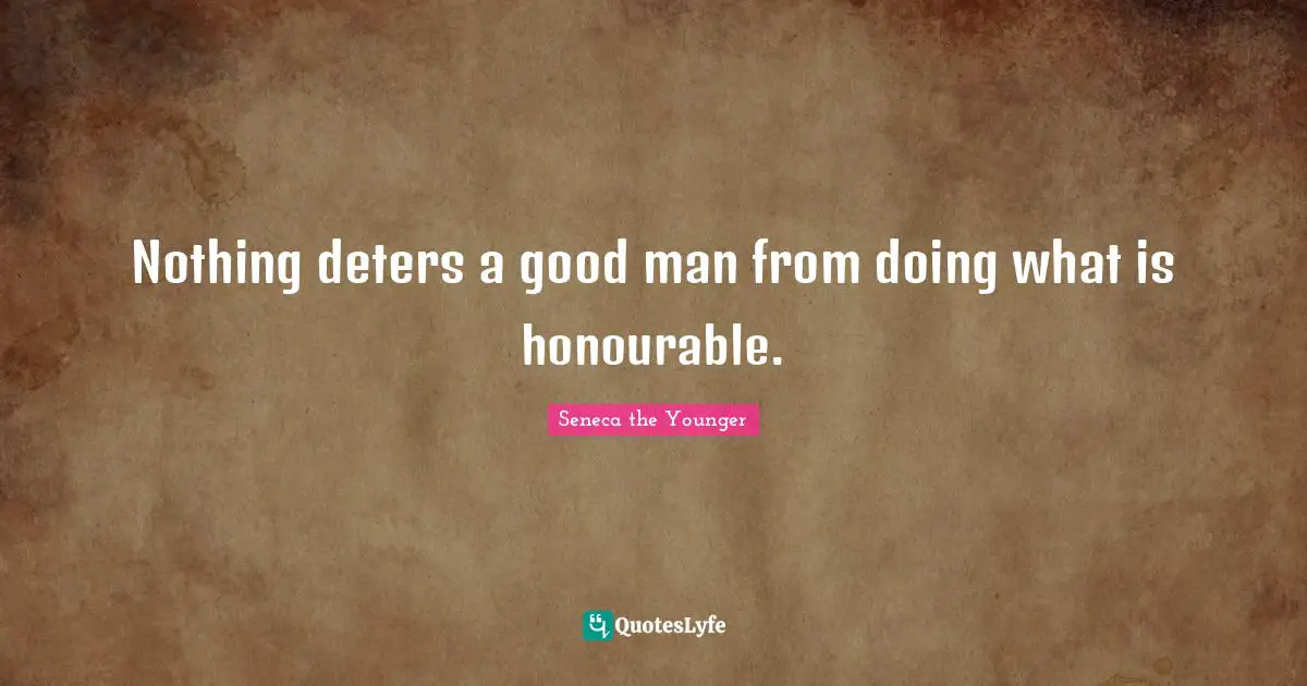 Nothing deters a good man from doing what is honourable.