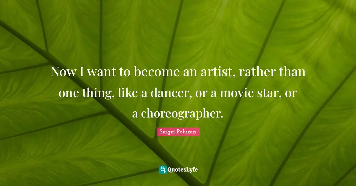Movie Star Quotes: "Now I want to become an artist, rather than one thing, like a dancer, or a movie star, or a choreographer."