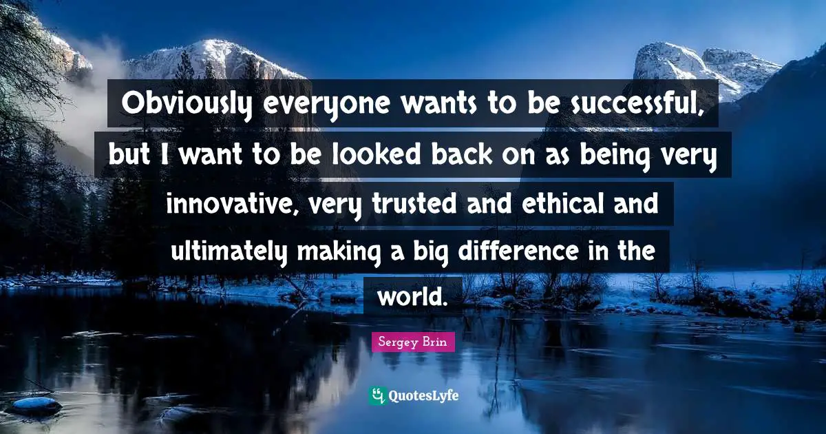 Ethical Quotes: "Obviously everyone wants to be successful, but I want to be looked back on as being very innovative, very trusted and ethical and ultimately making a big difference in the world."