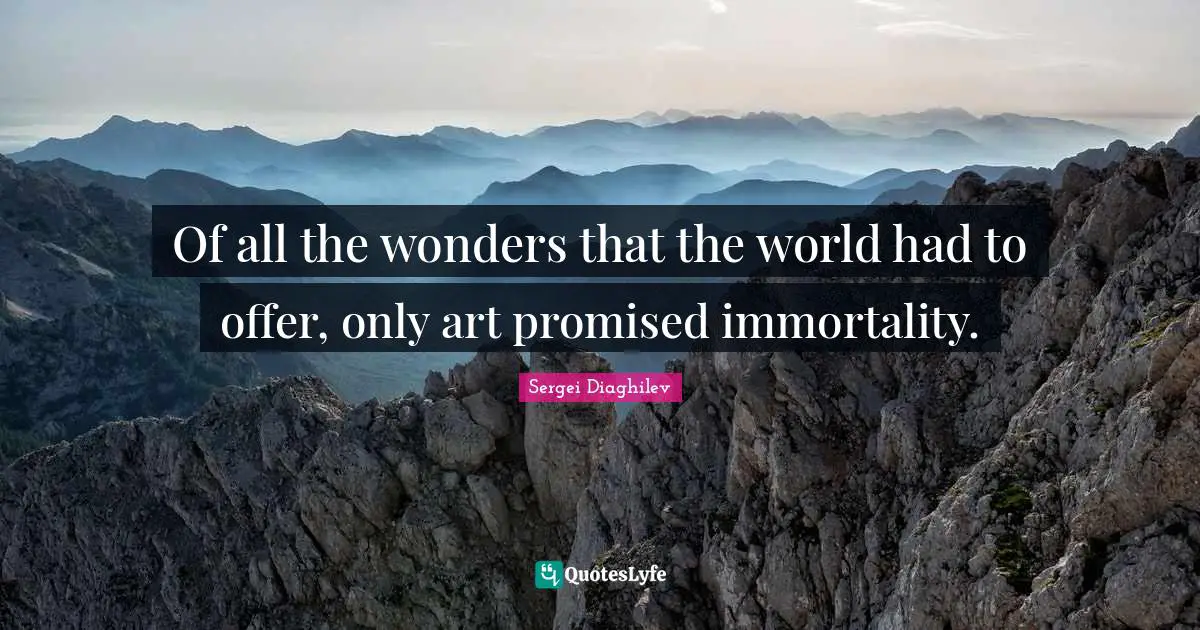 Sergei Diaghilev Quotes: "Of all the wonders that the world had to offer, only art promised immortality."