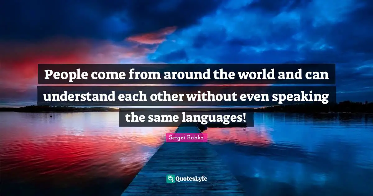 People come from around the world and can understand each other without even speaking the same languages!