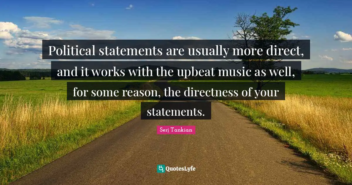 Serj Tankian Quotes: "Political statements are usually more direct, and it works with the upbeat music as well, for some reason, the directness of your statements."