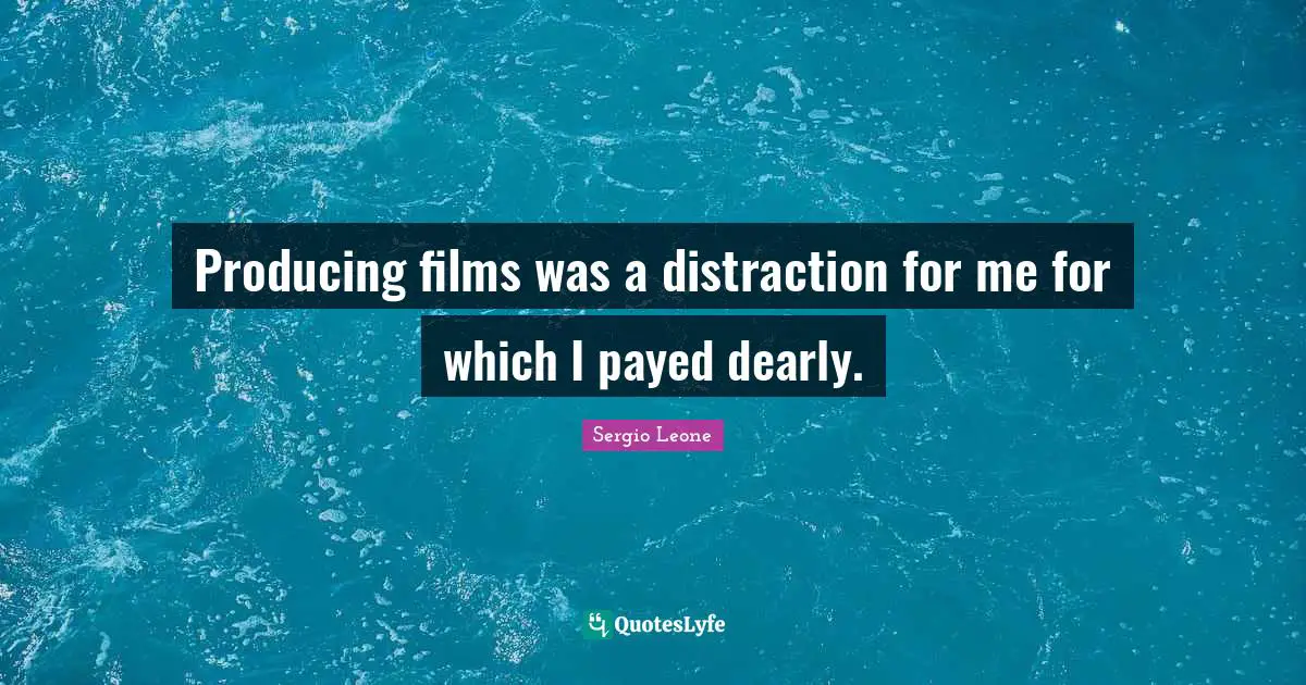 Sergio Leone Quotes: "Producing films was a distraction for me for which I payed dearly."