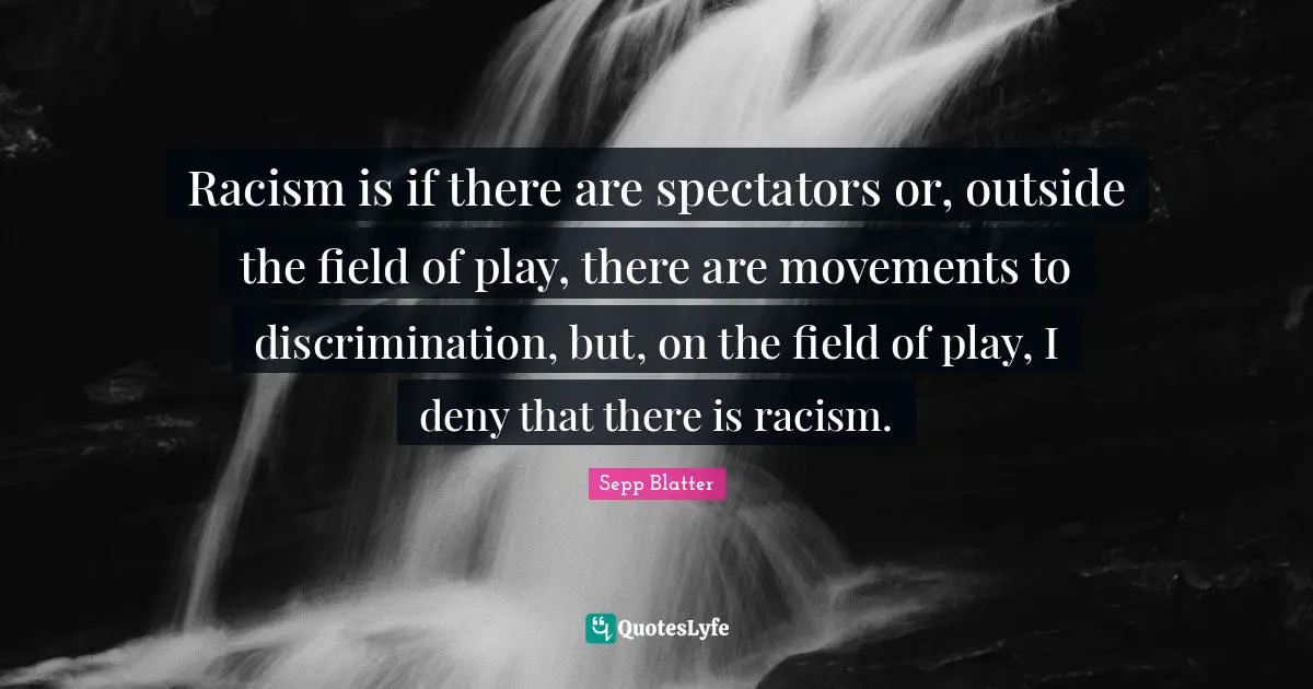 Spectators Quotes: "Racism is if there are spectators or, outside the field of play, there are movements to discrimination, but, on the field of play, I deny that there is racism."