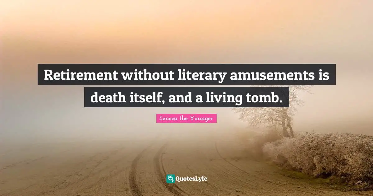 Tombs Quotes: "Retirement without literary amusements is death itself, and a living tomb."