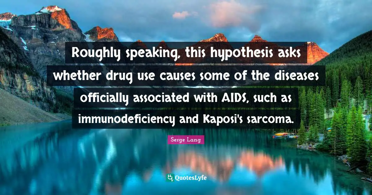 Roughly speaking, this hypothesis asks whether drug use causes some of the diseases officially associated with AIDS, such as immunodeficiency and Kaposi's sarcoma.