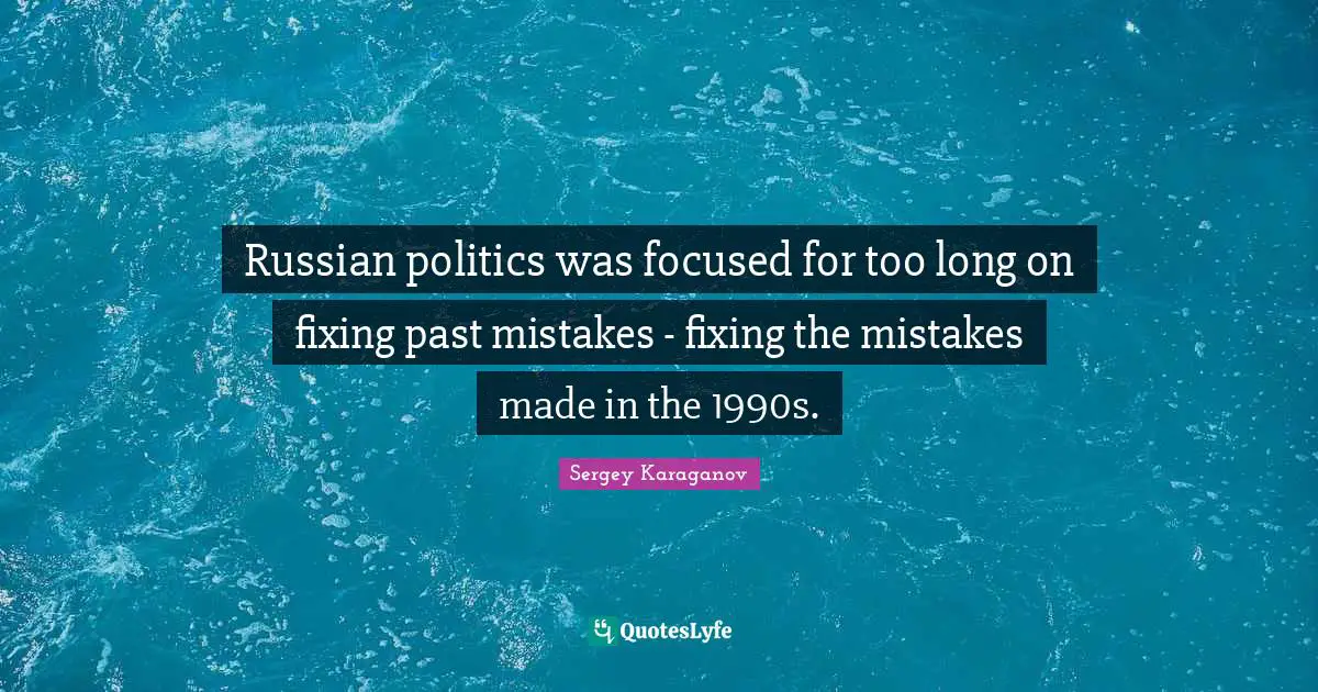 Russian politics was focused for too long on fixing past mistakes - fixing the mistakes made in the 1990s.