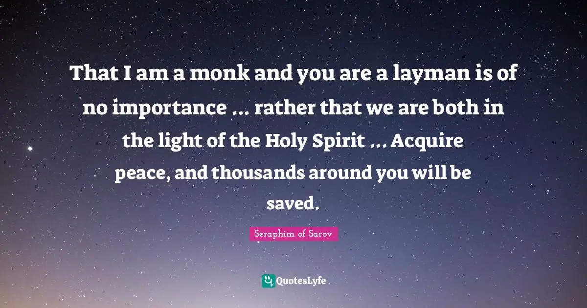 Acquire Quotes: "That I am a monk and you are a layman is of no importance ... rather that we are both in the light of the Holy Spirit ... Acquire peace, and thousands around you will be saved."