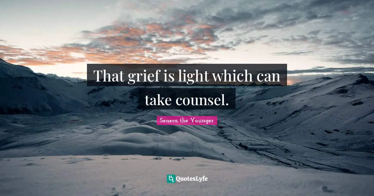 That grief is light which can take counsel.