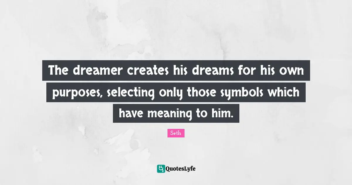 The dreamer creates his dreams for his own purposes, selecting only those symbols which have meaning to him.