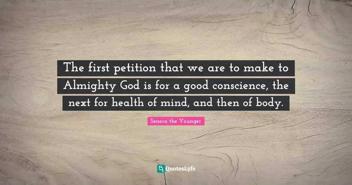 The first petition that we are to make to Almighty God is for a good conscience, the next for health of mind, and then of body.