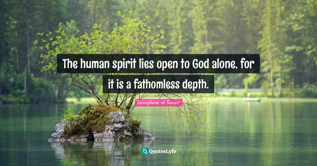 The human spirit lies open to God alone, for it is a fathomless depth.