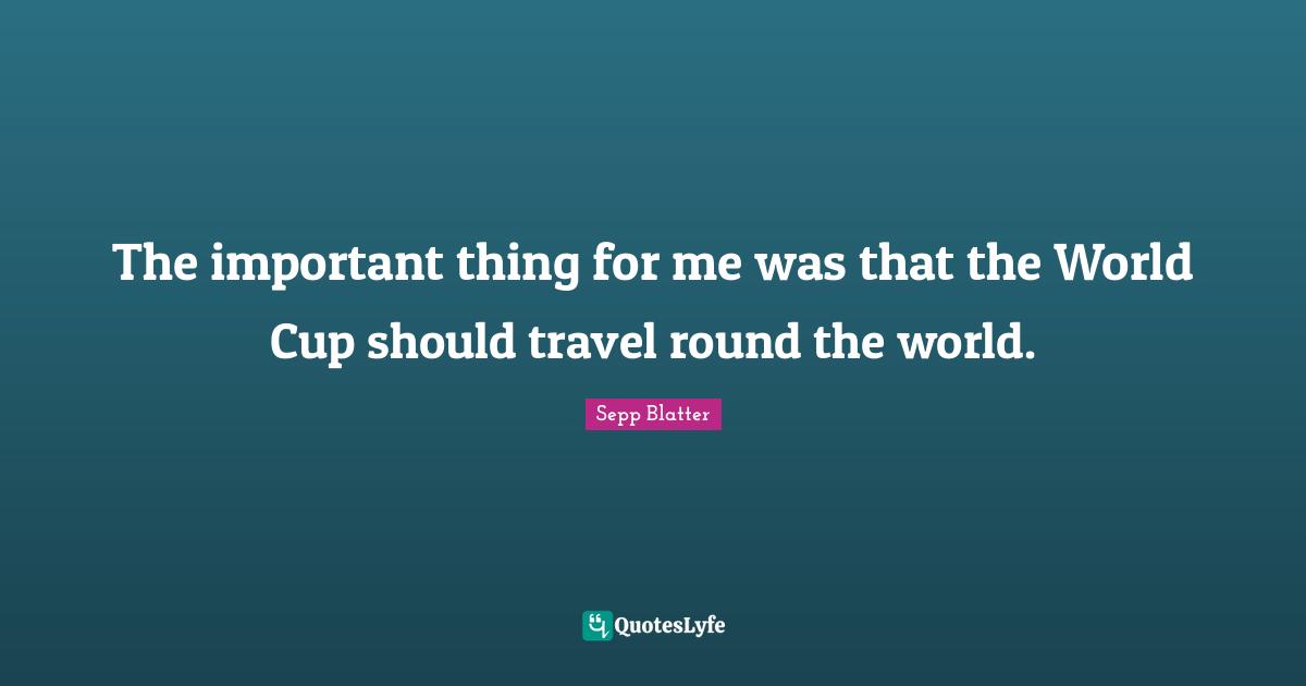The important thing for me was that the World Cup should travel round the world.