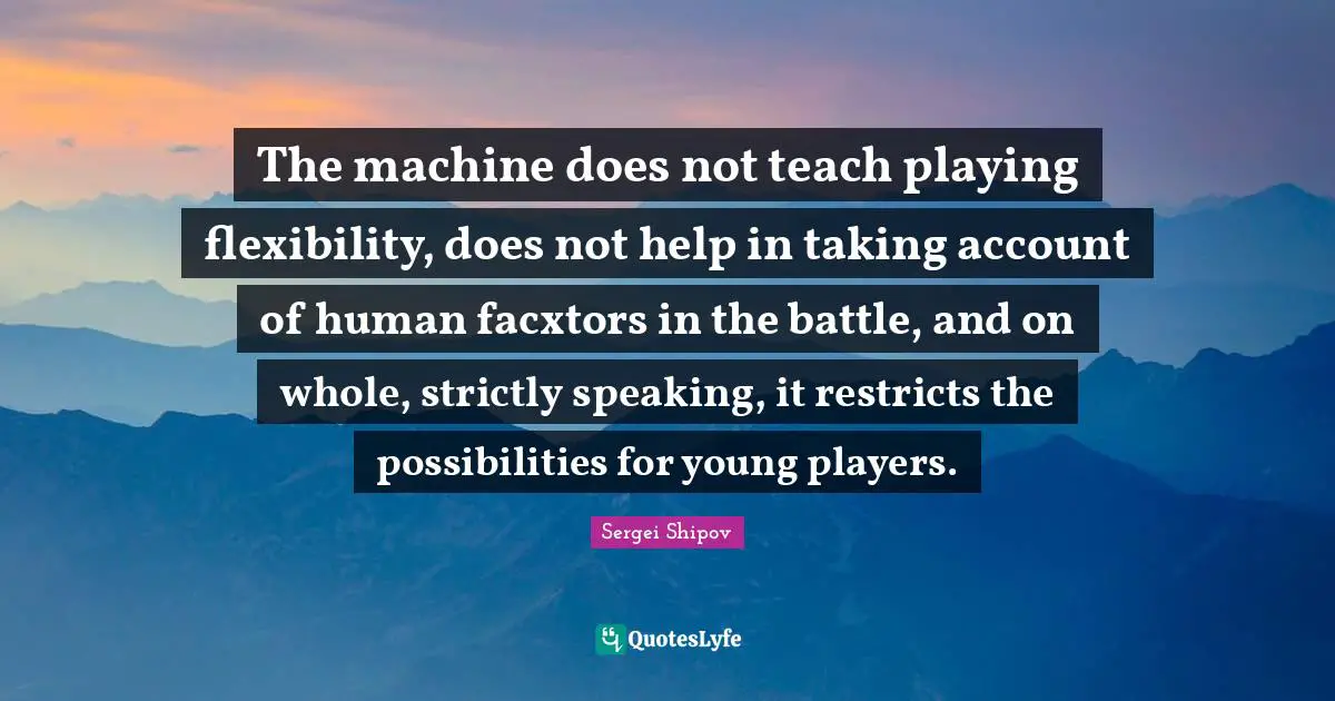 The machine does not teach playing flexibility, does not help in taking account of human facxtors in the battle, and on whole, strictly speaking, it restricts the possibilities for young players.