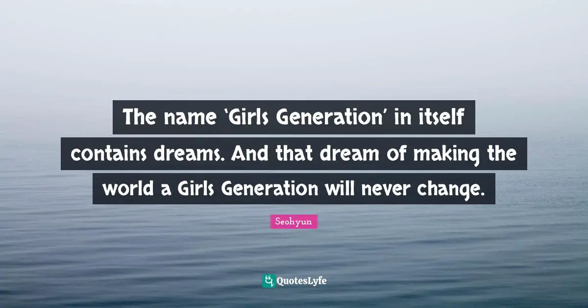 Seohyun Quotes: "The name ‘Girls Generation’ in itself contains dreams. And that dream of making the world a Girls Generation will never change."
