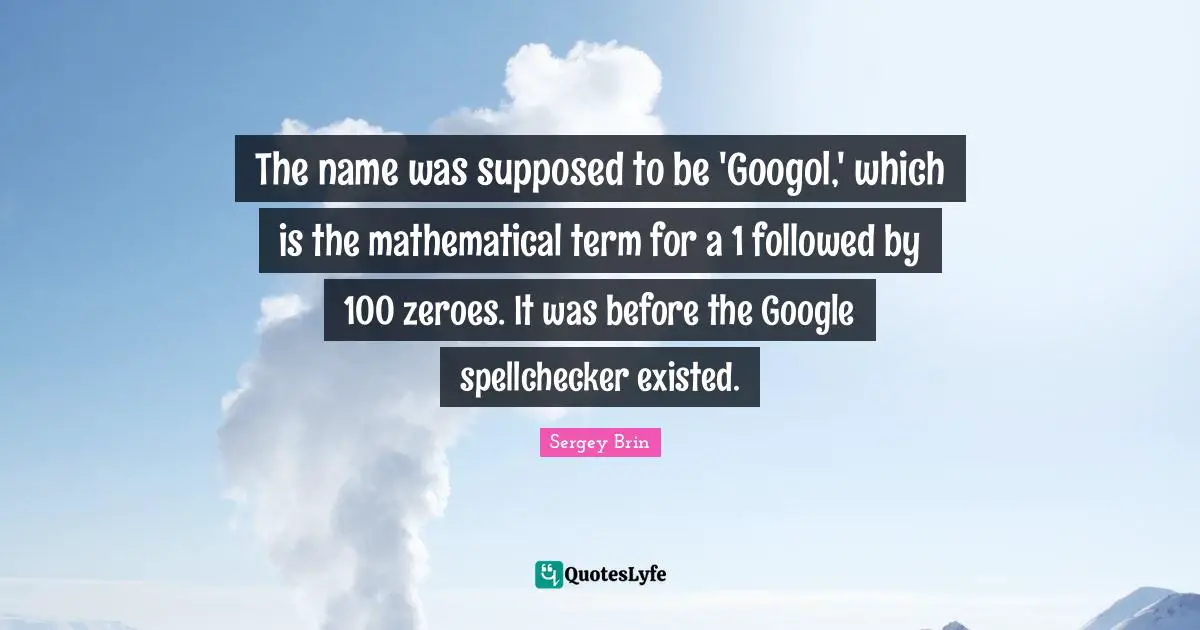 The name was supposed to be 'Googol,' which is the mathematical term for a 1 followed by 100 zeroes. It was before the Google spellchecker existed.