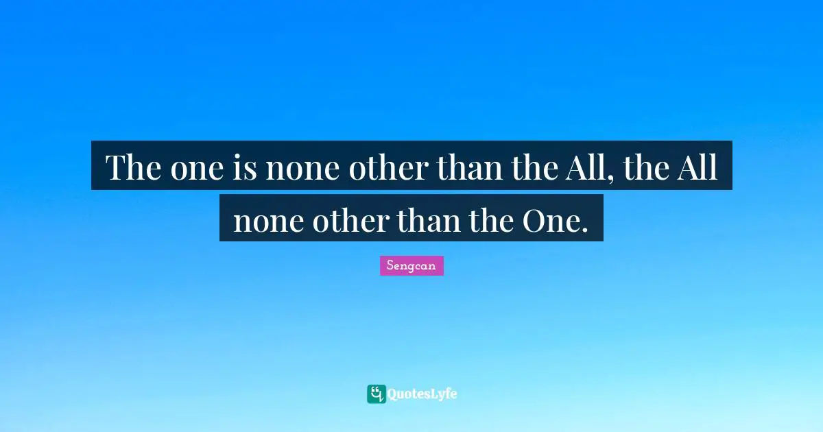 The one is none other than the All, the All none other than the One.