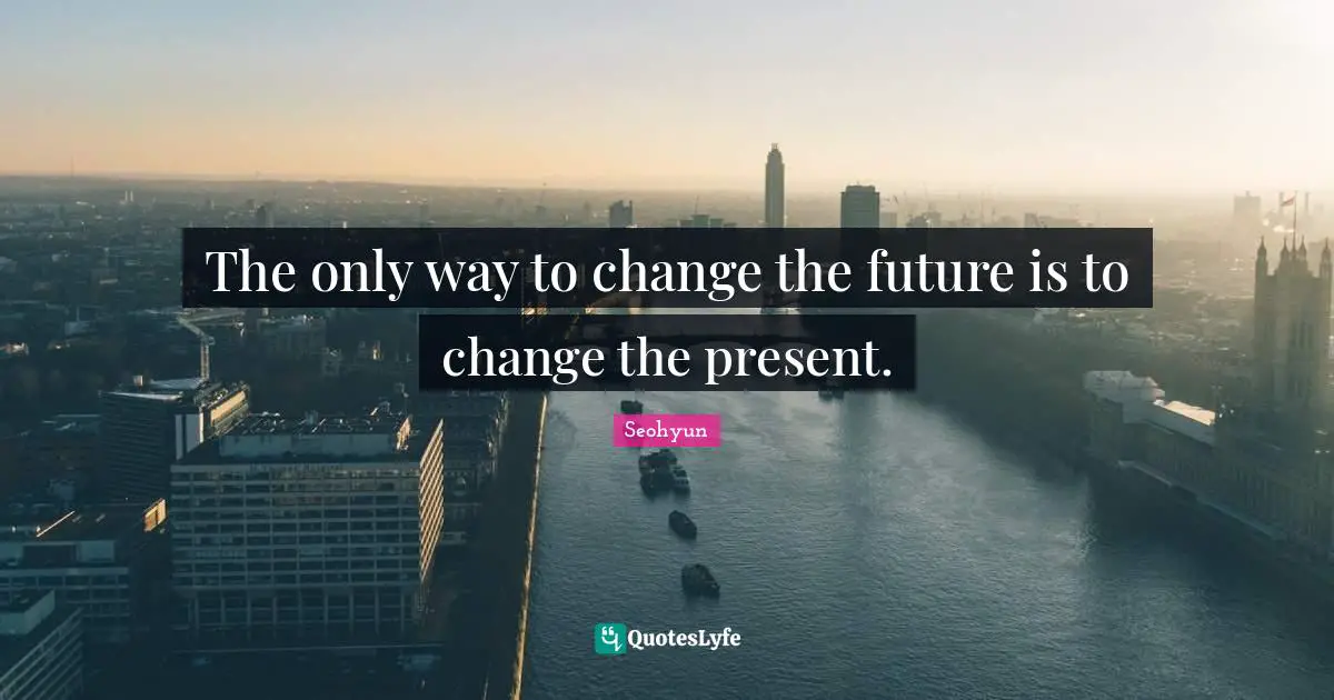 Seohyun Quotes: "The only way to change the future is to change the present."