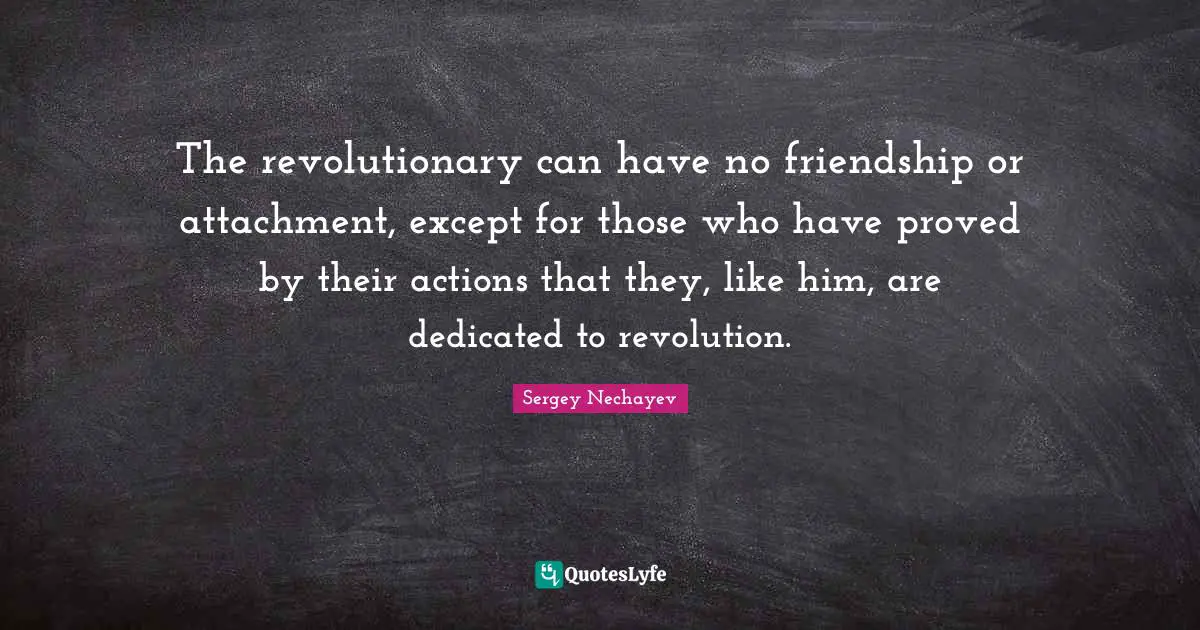 Attachment Quotes: "The revolutionary can have no friendship or attachment, except for those who have proved by their actions that they, like him, are dedicated to revolution."