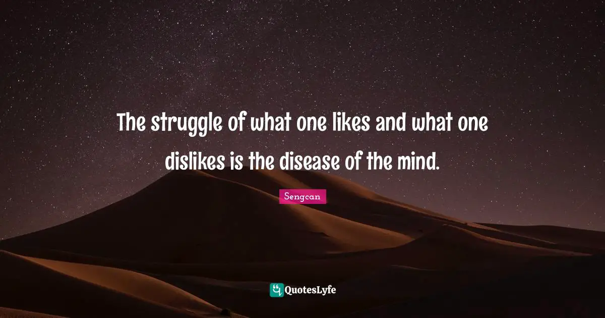The struggle of what one likes and what one dislikes is the disease of the mind.