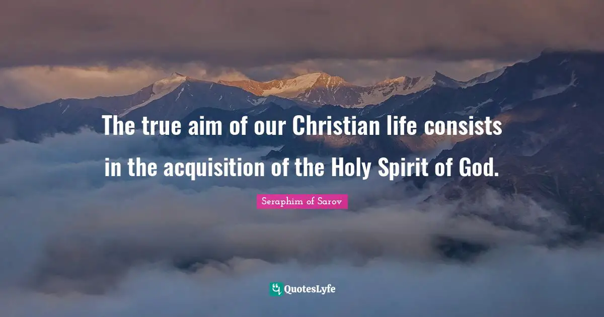 The true aim of our Christian life consists in the acquisition of the Holy Spirit of God.