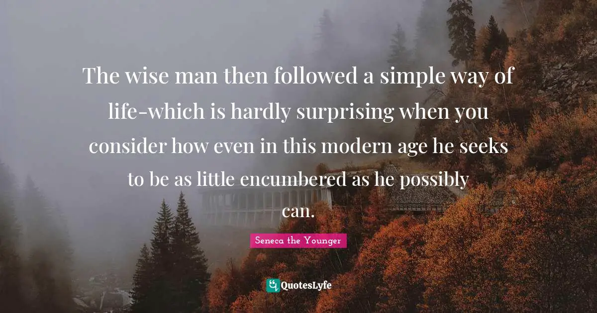 Surprising Quotes: "The wise man then followed a simple way of life-which is hardly surprising when you consider how even in this modern age he seeks to be as little encumbered as he possibly can."