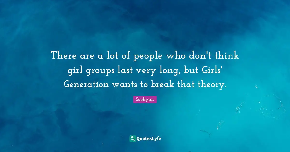 Seohyun Quotes: "There are a lot of people who don't think girl groups last very long, but Girls' Generation wants to break that theory."