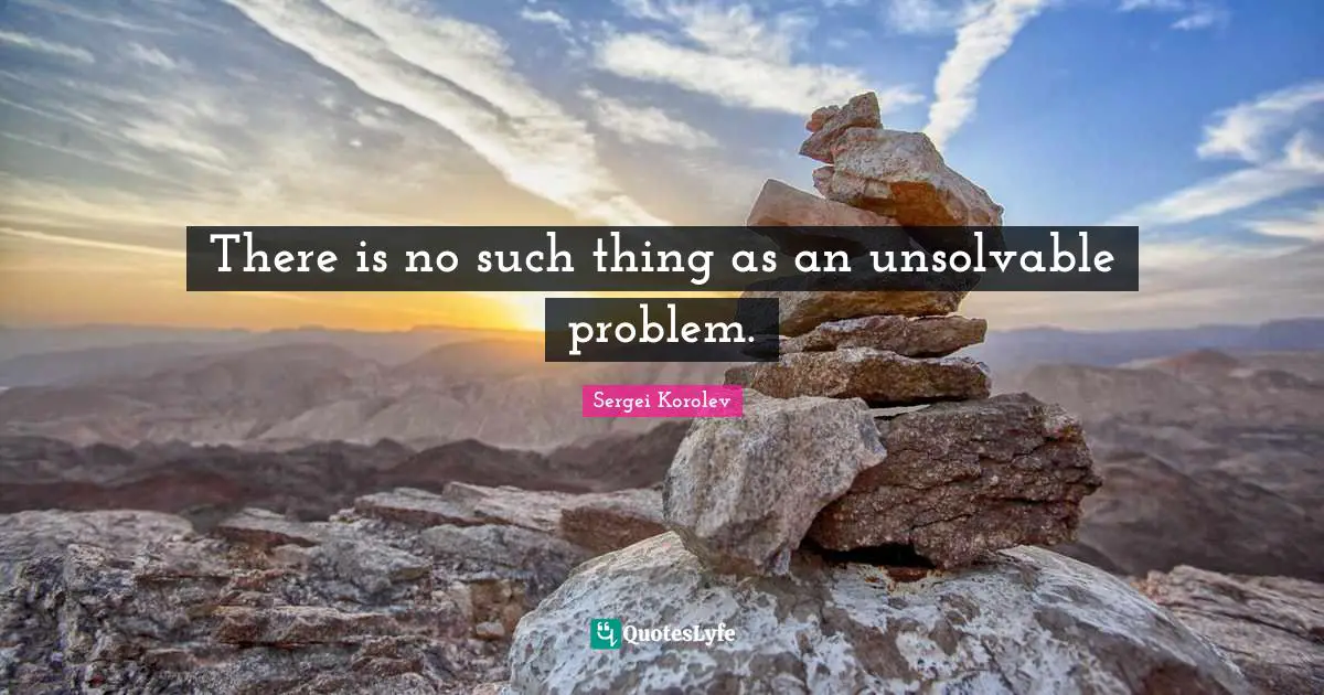 There is no such thing as an unsolvable problem.