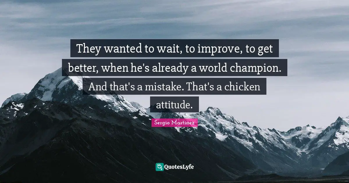 They wanted to wait, to improve, to get better, when he's already a world champion. And that's a mistake. That's a chicken attitude.