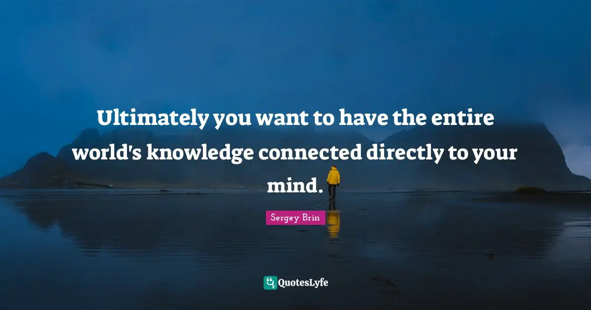 Google Quotes: "Ultimately you want to have the entire world's knowledge connected directly to your mind."