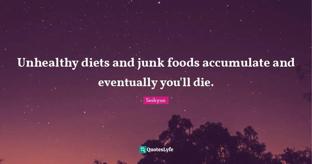 Seohyun Quotes: "Unhealthy diets and junk foods accumulate and eventually you'll die."