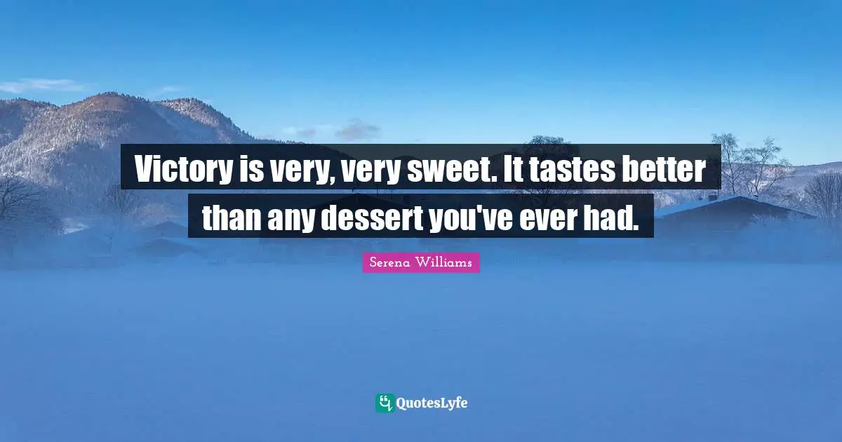 Victory Quotes: "Victory is very, very sweet. It tastes better than any dessert you've ever had."
