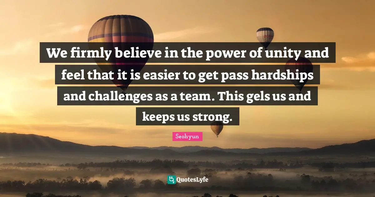 Seohyun Quotes: "We firmly believe in the power of unity and feel that it is easier to get pass hardships and challenges as a team. This gels us and keeps us strong."