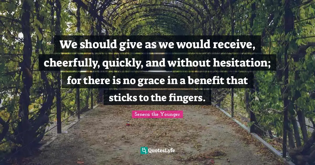Hesitation Quotes: "We should give as we would receive, cheerfully, quickly, and without hesitation; for there is no grace in a benefit that sticks to the fingers."