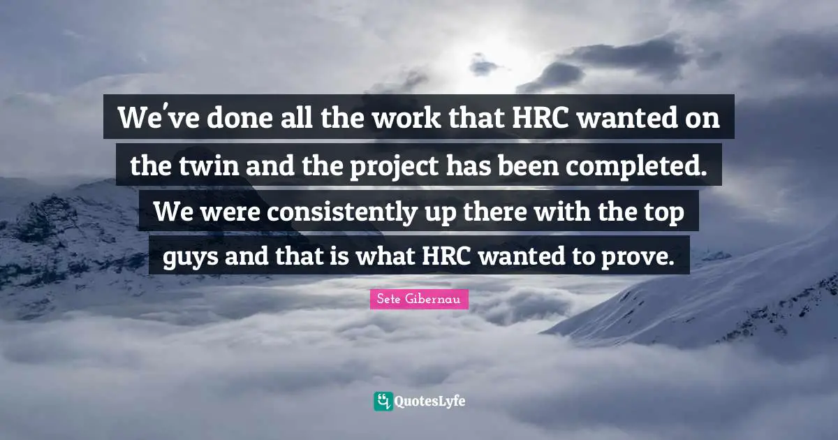 We've done all the work that HRC wanted on the twin and the project has been completed. We were consistently up there with the top guys and that is what HRC wanted to prove.